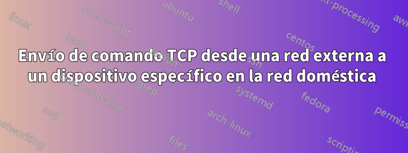 Envío de comando TCP desde una red externa a un dispositivo específico en la red doméstica