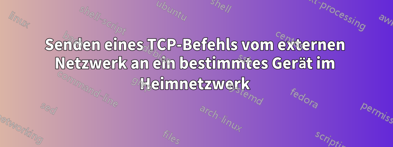 Senden eines TCP-Befehls vom externen Netzwerk an ein bestimmtes Gerät im Heimnetzwerk