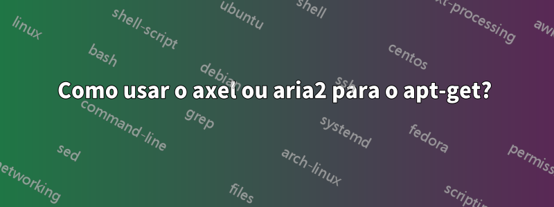 Como usar o axel ou aria2 para o apt-get?