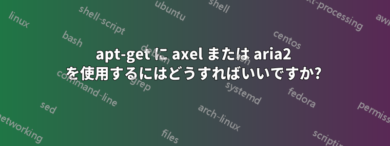 apt-get に axel または aria2 を使用するにはどうすればいいですか?
