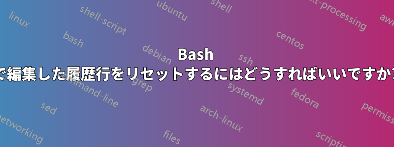 Bash で編集した履歴行をリセットするにはどうすればいいですか?
