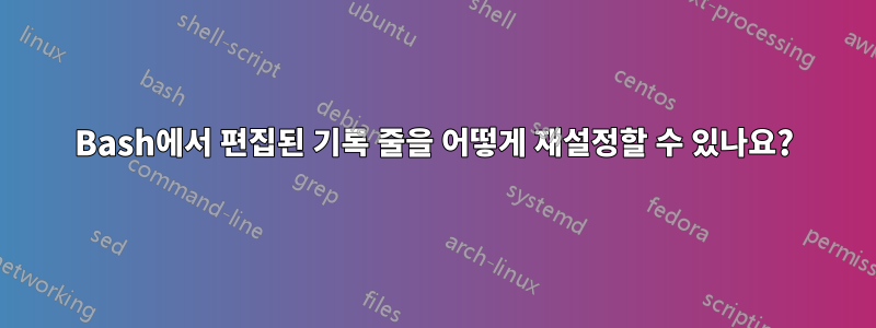 Bash에서 편집된 기록 줄을 어떻게 재설정할 수 있나요?