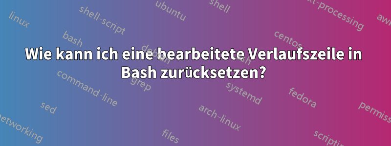 Wie kann ich eine bearbeitete Verlaufszeile in Bash zurücksetzen?