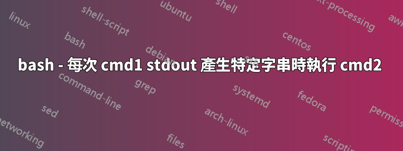 bash - 每次 cmd1 stdout 產生特定字串時執行 cmd2