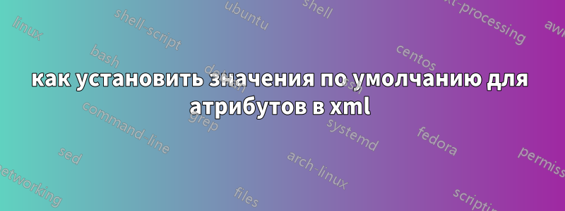 как установить значения по умолчанию для атрибутов в xml