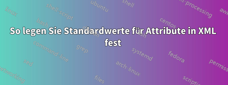 So legen Sie Standardwerte für Attribute in XML fest