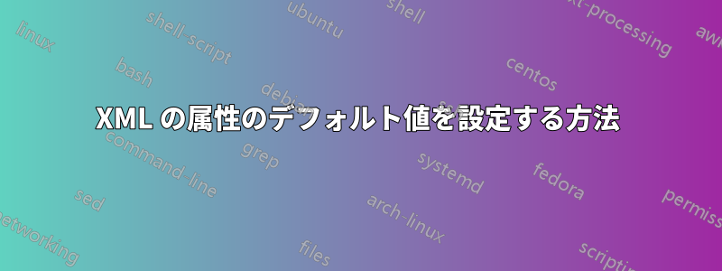 XML の属性のデフォルト値を設定する方法