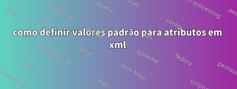 como definir valores padrão para atributos em xml
