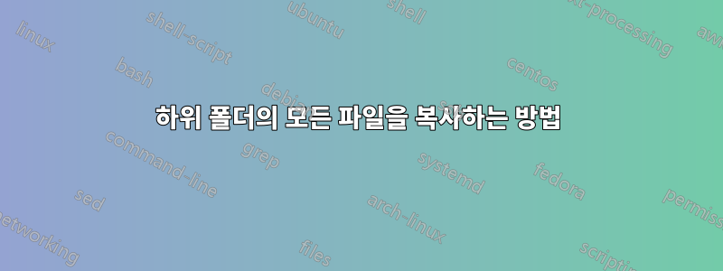 하위 폴더의 모든 파일을 복사하는 방법