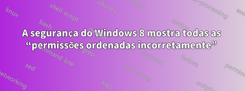 A segurança do Windows 8 mostra todas as “permissões ordenadas incorretamente”