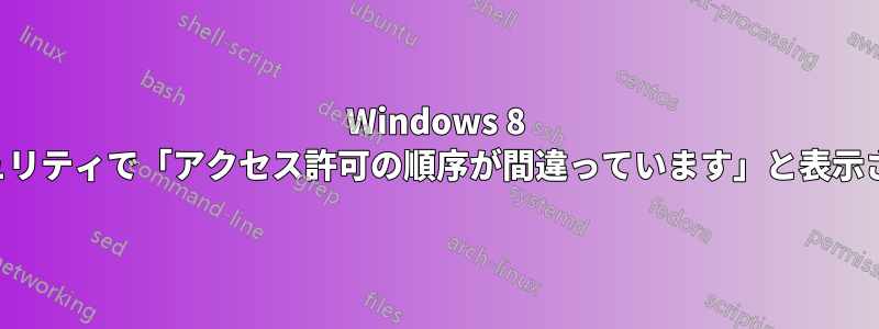 Windows 8 セキュリティで「アクセス許可の順序が間違っています」と表示される