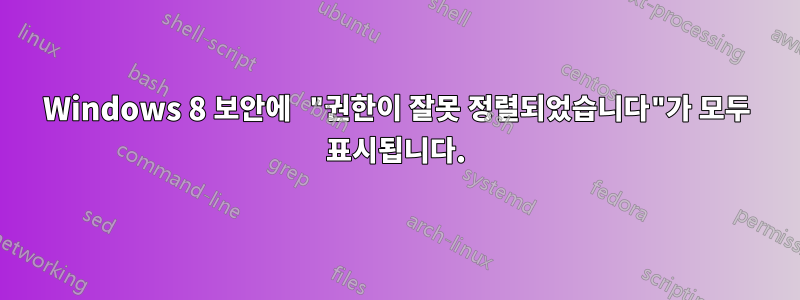 Windows 8 보안에 "권한이 잘못 정렬되었습니다"가 모두 표시됩니다.