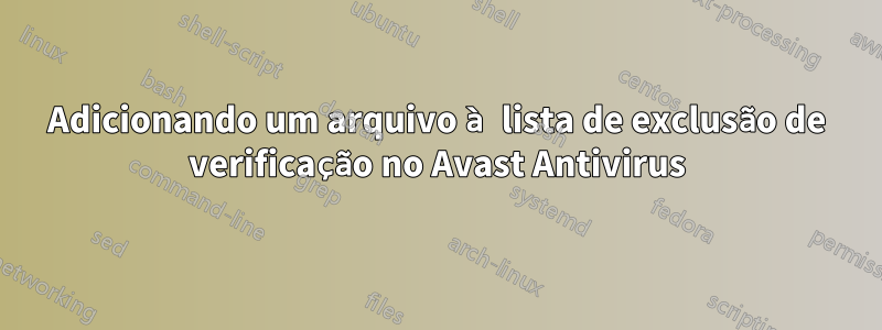 Adicionando um arquivo à lista de exclusão de verificação no Avast Antivirus