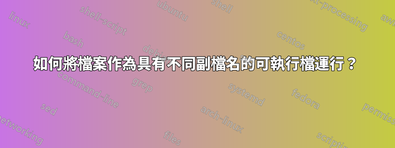 如何將檔案作為具有不同副檔名的可執行檔運行？