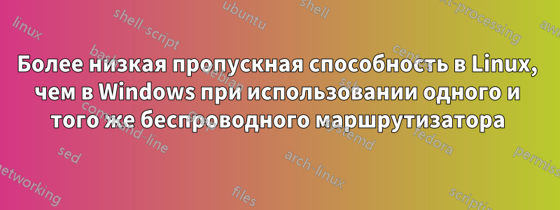 Более низкая пропускная способность в Linux, чем в Windows при использовании одного и того же беспроводного маршрутизатора
