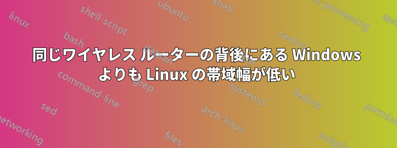 同じワイヤレス ルーターの背後にある Windows よりも Linux の帯域幅が低い