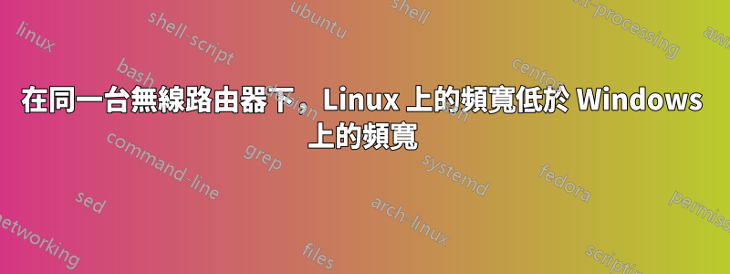 在同一台無線路由器下，Linux 上的頻寬低於 Windows 上的頻寬