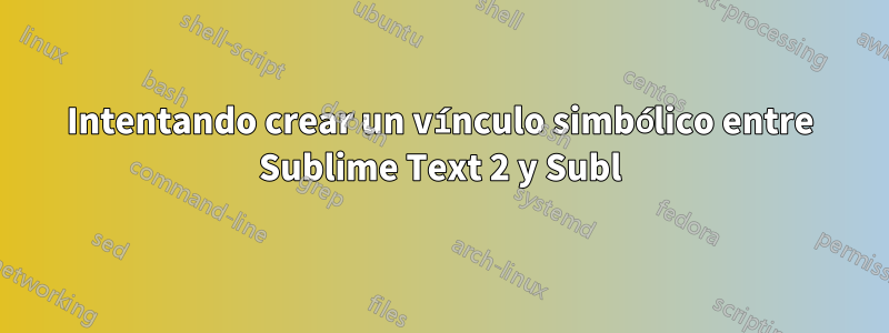 Intentando crear un vínculo simbólico entre Sublime Text 2 y Subl