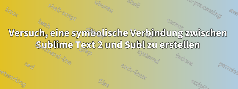 Versuch, eine symbolische Verbindung zwischen Sublime Text 2 und Subl zu erstellen