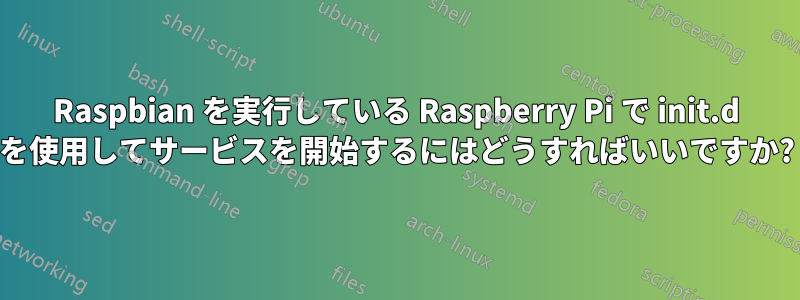 Raspbian を実行している Raspberry Pi で init.d を使用してサービスを開始するにはどうすればいいですか?