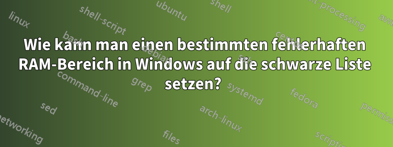 Wie kann man einen bestimmten fehlerhaften RAM-Bereich in Windows auf die schwarze Liste setzen? 