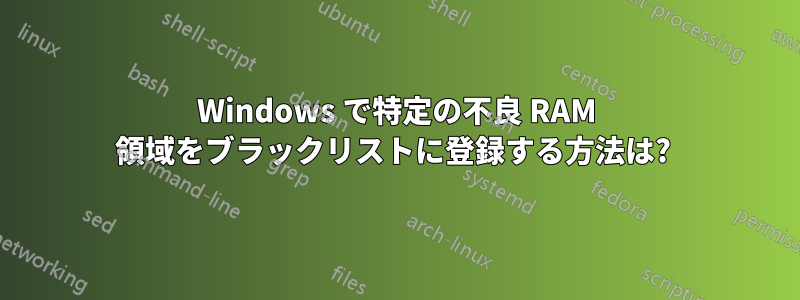 Windows で特定の不良 RAM 領域をブラックリストに登録する方法は? 