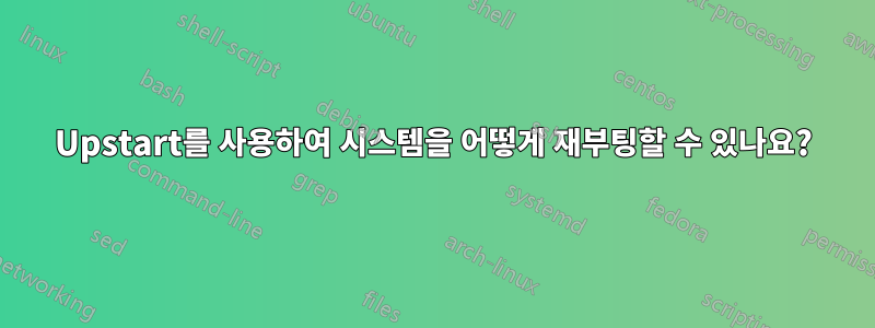 Upstart를 사용하여 시스템을 어떻게 재부팅할 수 있나요?