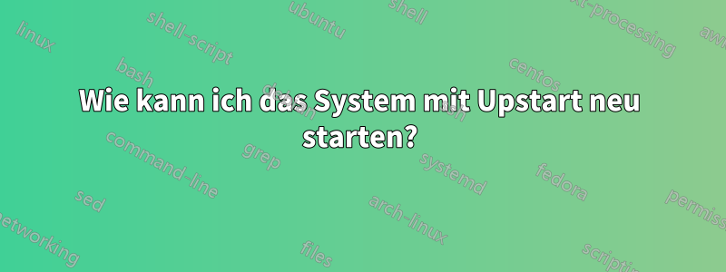 Wie kann ich das System mit Upstart neu starten?