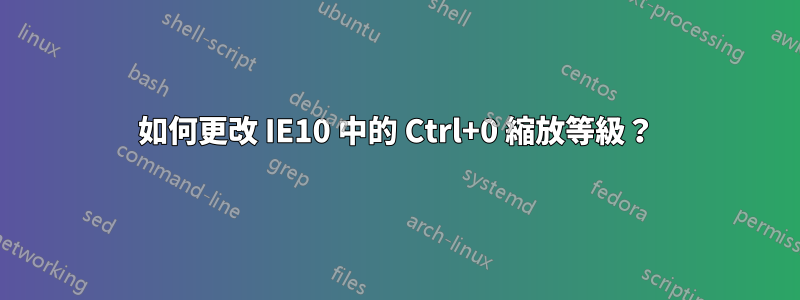 如何更改 IE10 中的 Ctrl+0 縮放等級?