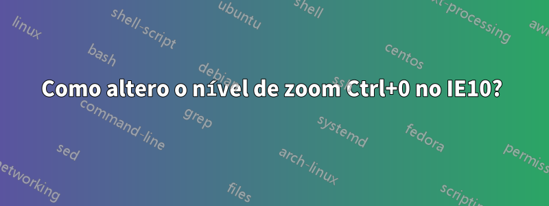 Como altero o nível de zoom Ctrl+0 no IE10?