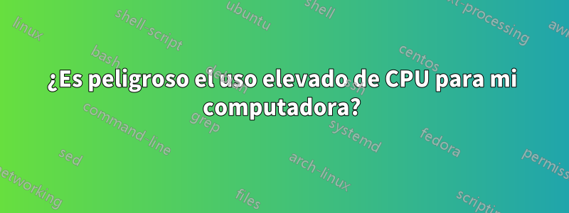 ¿Es peligroso el uso elevado de CPU para mi computadora?
