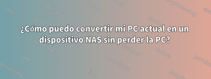 ¿Cómo puedo convertir mi PC actual en un dispositivo NAS sin perder la PC?