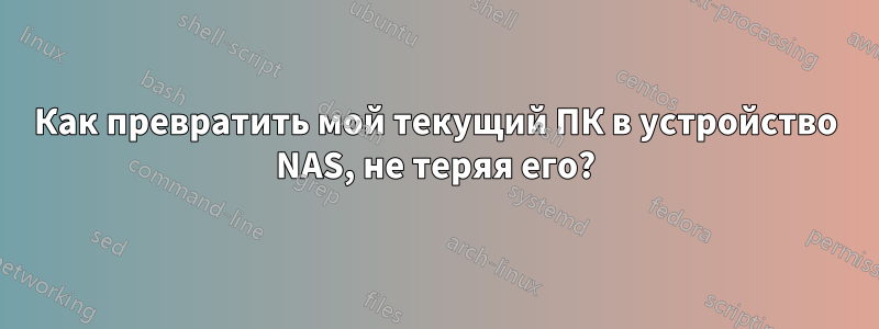 Как превратить мой текущий ПК в устройство NAS, не теряя его?