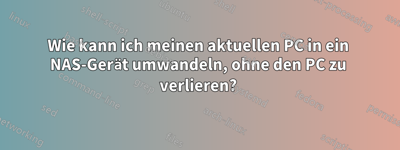 Wie kann ich meinen aktuellen PC in ein NAS-Gerät umwandeln, ohne den PC zu verlieren?