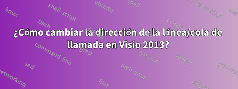 ¿Cómo cambiar la dirección de la línea/cola de llamada en Visio 2013?