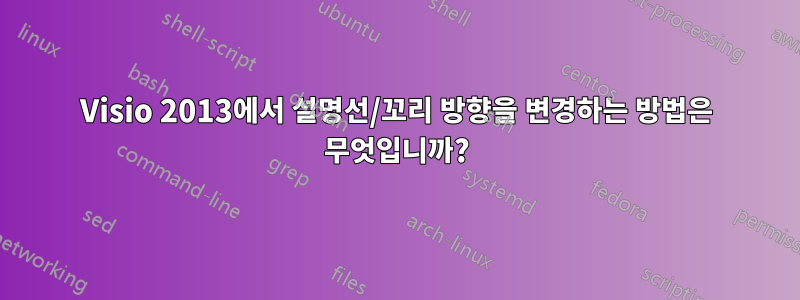 Visio 2013에서 설명선/꼬리 방향을 변경하는 방법은 무엇입니까?