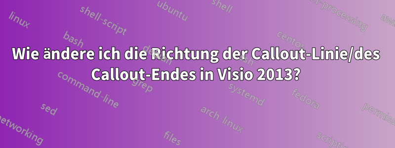 Wie ändere ich die Richtung der Callout-Linie/des Callout-Endes in Visio 2013?