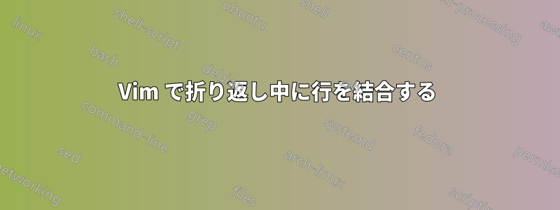 Vim で折り返し中に行を結合する