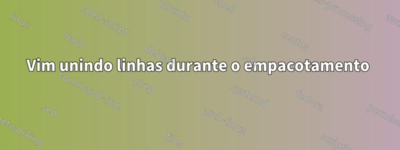Vim unindo linhas durante o empacotamento