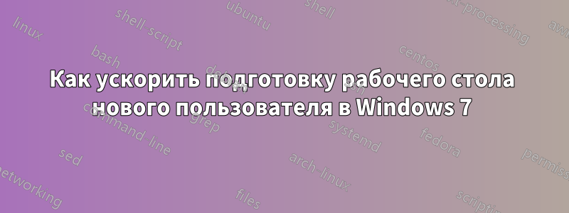 Как ускорить подготовку рабочего стола нового пользователя в Windows 7