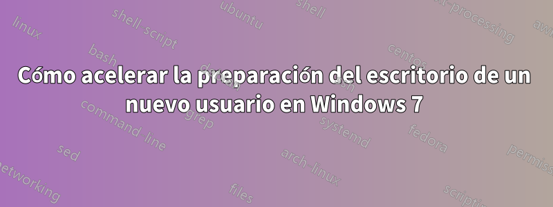Cómo acelerar la preparación del escritorio de un nuevo usuario en Windows 7