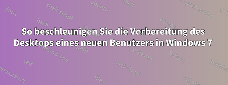 So beschleunigen Sie die Vorbereitung des Desktops eines neuen Benutzers in Windows 7