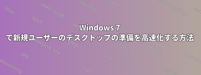 Windows 7 で新規ユーザーのデスクトップの準備を高速化する方法