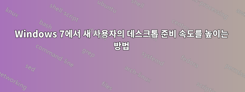 Windows 7에서 새 사용자의 데스크톱 준비 속도를 높이는 방법