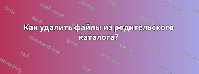 Как удалить файлы из родительского каталога?