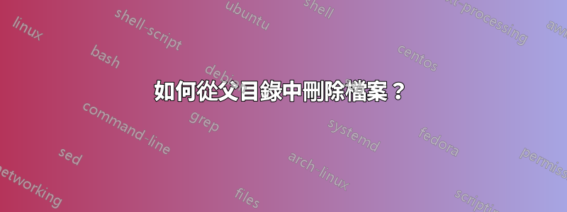 如何從父目錄中刪除檔案？
