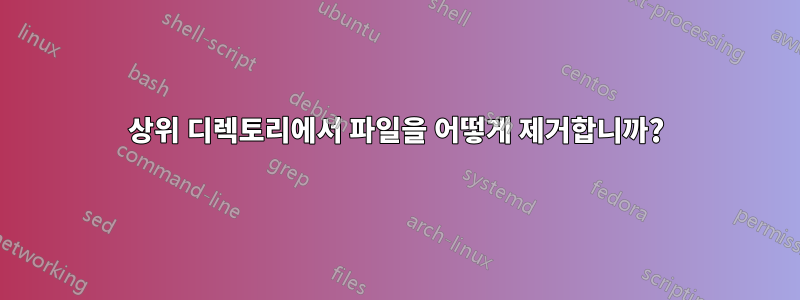 상위 디렉토리에서 파일을 어떻게 제거합니까?