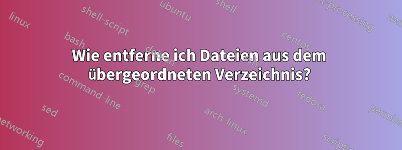 Wie entferne ich Dateien aus dem übergeordneten Verzeichnis?
