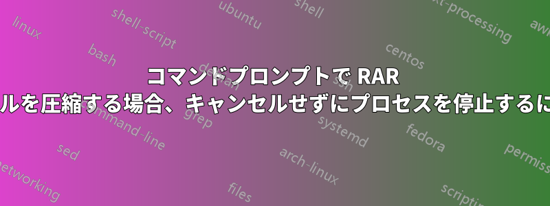 コマンドプロンプトで RAR コマンドを使用してファイルを圧縮する場合、キャンセルせずにプロセスを停止するにはどうすればよいですか?