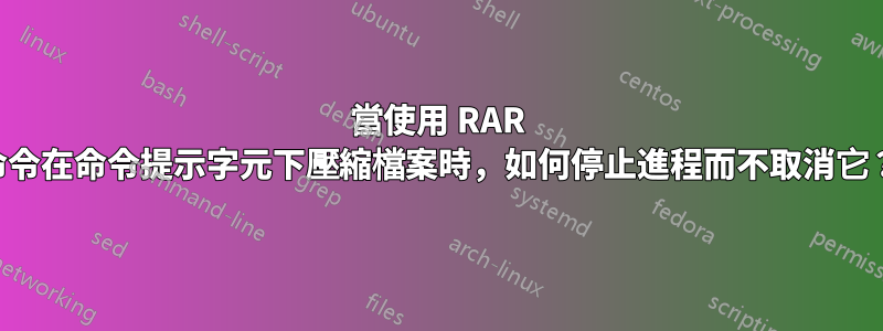 當使用 RAR 命令在命令提示字元下壓縮檔案時，如何停止進程而不取消它？